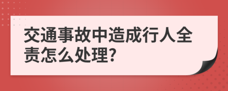 交通事故中造成行人全责怎么处理?