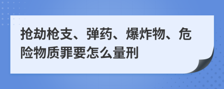 抢劫枪支、弹药、爆炸物、危险物质罪要怎么量刑