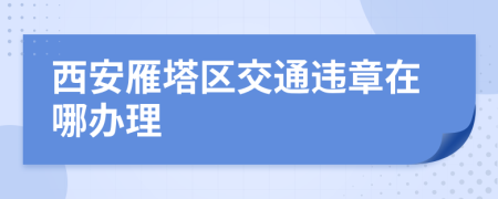 西安雁塔区交通违章在哪办理