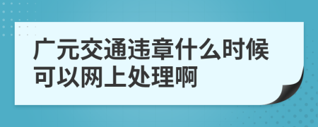 广元交通违章什么时候可以网上处理啊