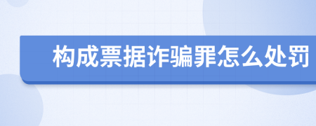 构成票据诈骗罪怎么处罚