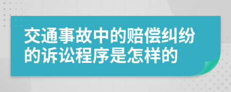 交通事故中的赔偿纠纷的诉讼程序是怎样的