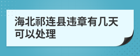 海北祁连县违章有几天可以处理