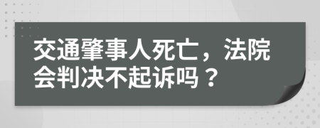 交通肇事人死亡，法院会判决不起诉吗？