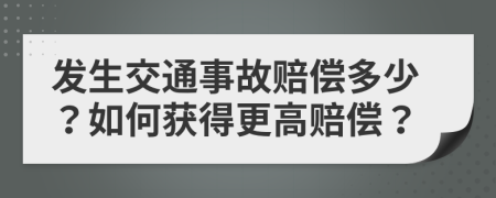 发生交通事故赔偿多少？如何获得更高赔偿？