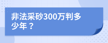 非法采砂300万判多少年？