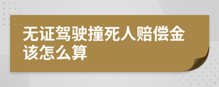 无证驾驶撞死人赔偿金该怎么算