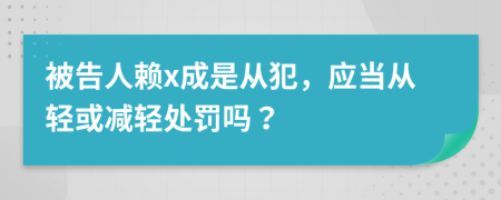 被告人赖x成是从犯，应当从轻或减轻处罚吗？