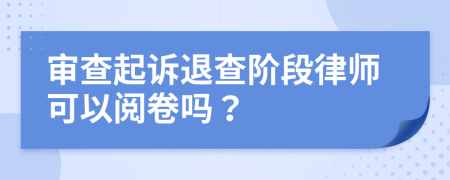 审查起诉退查阶段律师可以阅卷吗？