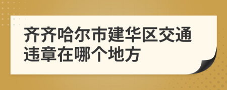 齐齐哈尔市建华区交通违章在哪个地方