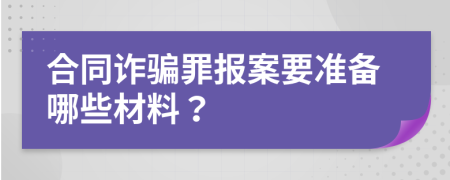 合同诈骗罪报案要准备哪些材料？