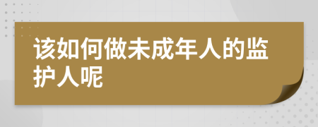 该如何做未成年人的监护人呢