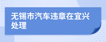 无锡市汽车违章在宜兴处理