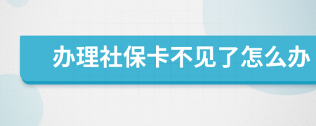 办理社保卡不见了怎么办