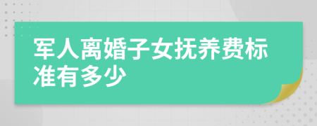 军人离婚子女抚养费标准有多少