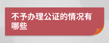 不予办理公证的情况有哪些