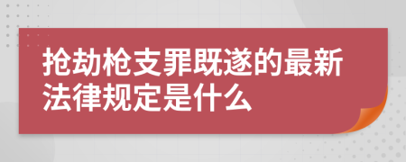 抢劫枪支罪既遂的最新法律规定是什么