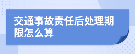 交通事故责任后处理期限怎么算