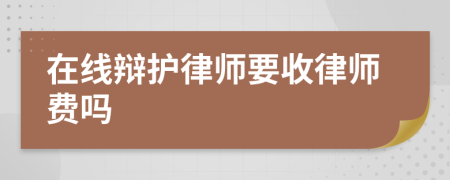 在线辩护律师要收律师费吗