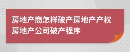 房地产商怎样破产房地产产权房地产公司破产程序