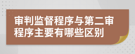 审判监督程序与第二审程序主要有哪些区别