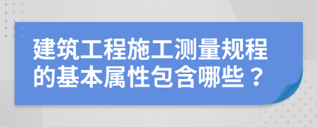 建筑工程施工测量规程的基本属性包含哪些？