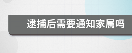 逮捕后需要通知家属吗