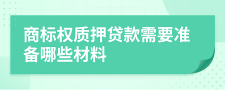 商标权质押贷款需要准备哪些材料