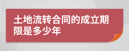 土地流转合同的成立期限是多少年