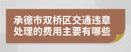 承德市双桥区交通违章处理的费用主要有哪些