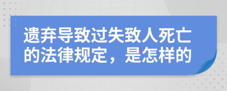 遗弃导致过失致人死亡的法律规定，是怎样的