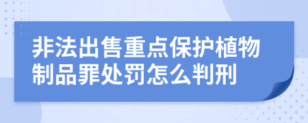 非法出售重点保护植物制品罪处罚怎么判刑