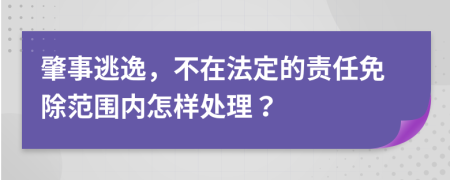 肇事逃逸，不在法定的责任免除范围内怎样处理？