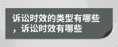 诉讼时效的类型有哪些，诉讼时效有哪些