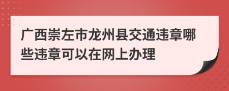 广西崇左市龙州县交通违章哪些违章可以在网上办理