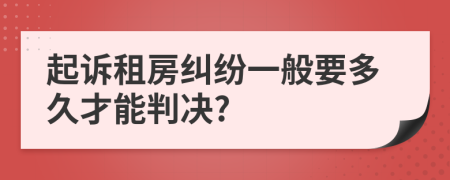 起诉租房纠纷一般要多久才能判决?