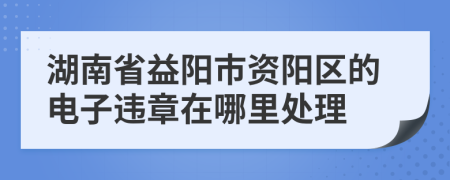 湖南省益阳市资阳区的电子违章在哪里处理