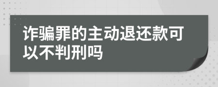 诈骗罪的主动退还款可以不判刑吗