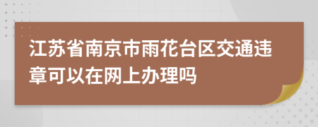 江苏省南京市雨花台区交通违章可以在网上办理吗