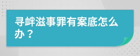 寻衅滋事罪有案底怎么办？