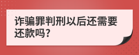 诈骗罪判刑以后还需要还款吗?