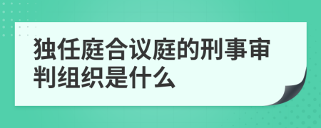 独任庭合议庭的刑事审判组织是什么