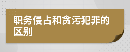 职务侵占和贪污犯罪的区别