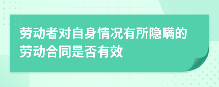 劳动者对自身情况有所隐瞒的劳动合同是否有效