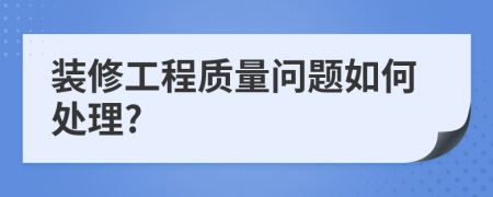 装修工程质量问题如何处理?