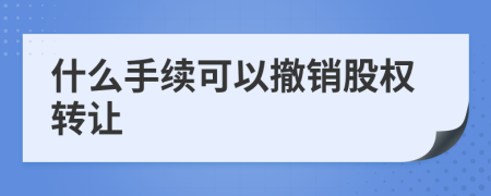 什么手续可以撤销股权转让