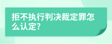 拒不执行判决裁定罪怎么认定?