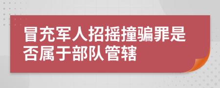 冒充军人招摇撞骗罪是否属于部队管辖