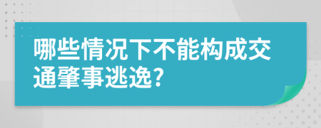 哪些情况下不能构成交通肇事逃逸?