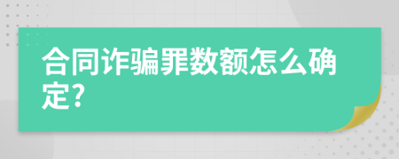 合同诈骗罪数额怎么确定?